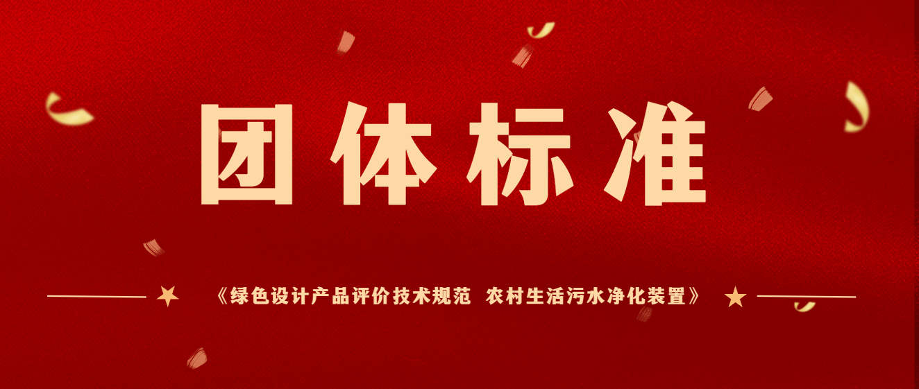 商達公用主編團體標準《綠色設計產品評價技術規(guī)范 農村生活污水凈化裝置》于2023年12月起正式實施